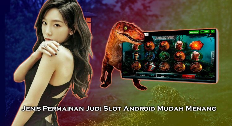 Jenis Permainan Judi Slot Android Mudah Menang